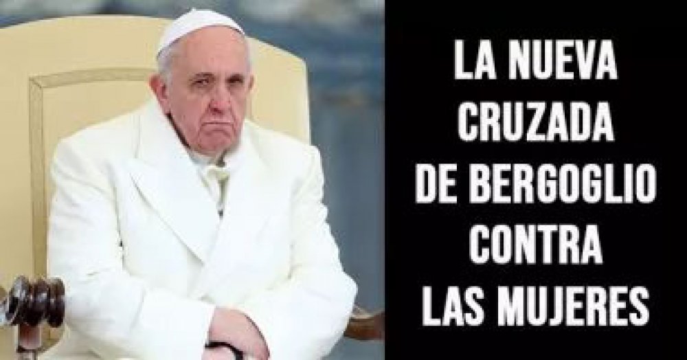 La nueva cruzada de Bergoglio contra las mujeres