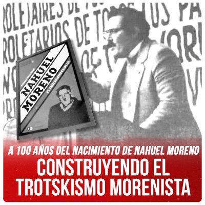 A 100 años del nacimiento de Nahuel Moreno / Construyendo el  trotskismo morenista
