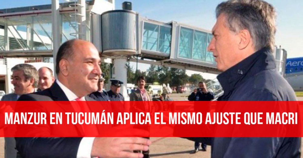 Manzur en Tucumán aplica el mismo ajuste que Macri