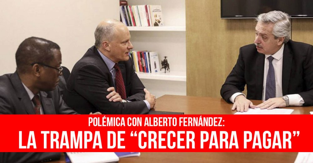 Polémica con Alberto Fernández: La trampa de “crecer para pagar”