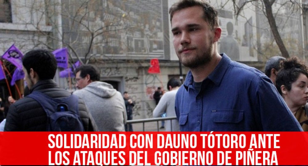 Solidaridad con Dauno Tótoro ante los ataques del gobierno de Piñera