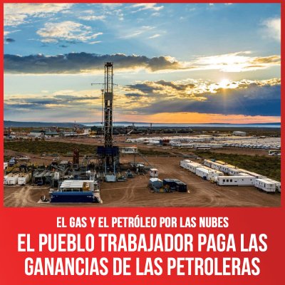 El gas y el petróleo por las nubes / El pueblo trabajador paga las ganancias de las petroleras
