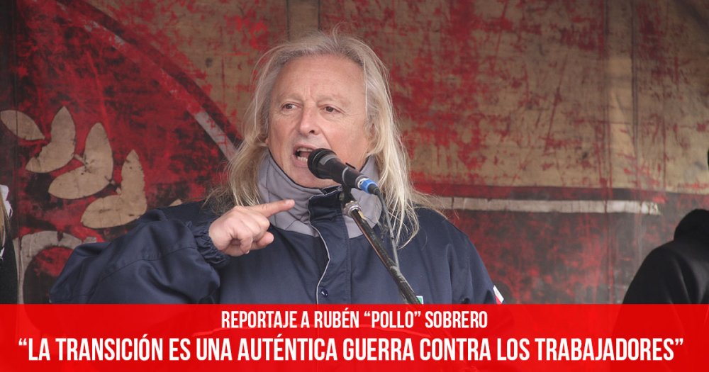Reportaje a Rubén “Pollo” Sobrero: “La transición es una auténtica guerra contra los trabajadores”