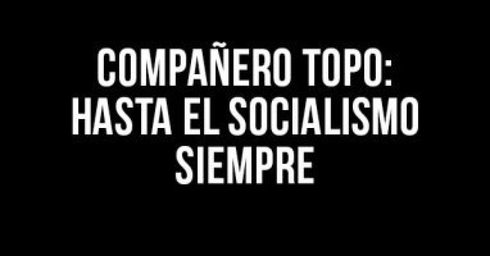 Compañero Topo: hasta el socialismo siempre