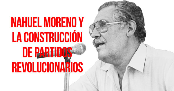 Nahuel Moreno y la construccion de partidos revolucionarios