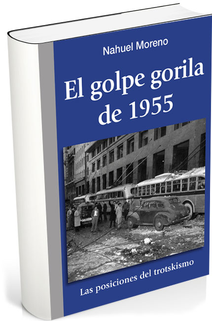 El Golpe Gorila de 1955 - Las posiciones del trotskismo - Nahuel Moreno - Textos de 1955/56