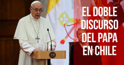 El doble discurso del Papa en Chile