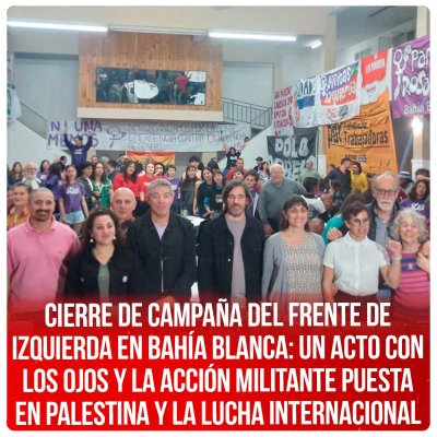 Cierre de Campaña del Frente de Izquierda en Bahía Blanca: Un Acto con los ojos y la acción militante puesta en palestina y la lucha internacional
