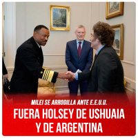 Milei se arrodilla ante EE.UU. / Fuera Holsey de Ushuaia y de Argentina