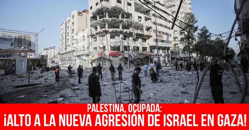 Palestina, ocupada: ¡Alto a la nueva agresión de Israel en Gaza!