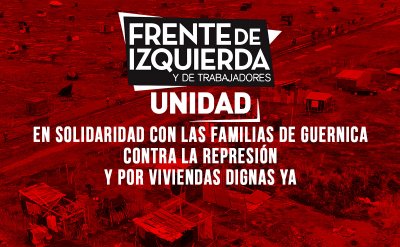 EL FRENTE DE IZQUIERDA UNIDAD EN SOLIDARIDAD CON LAS FAMILIAS DE GUERNICA, CONTRA LA REPRESIÓN Y POR VIVIENDAS DIGNAS YA