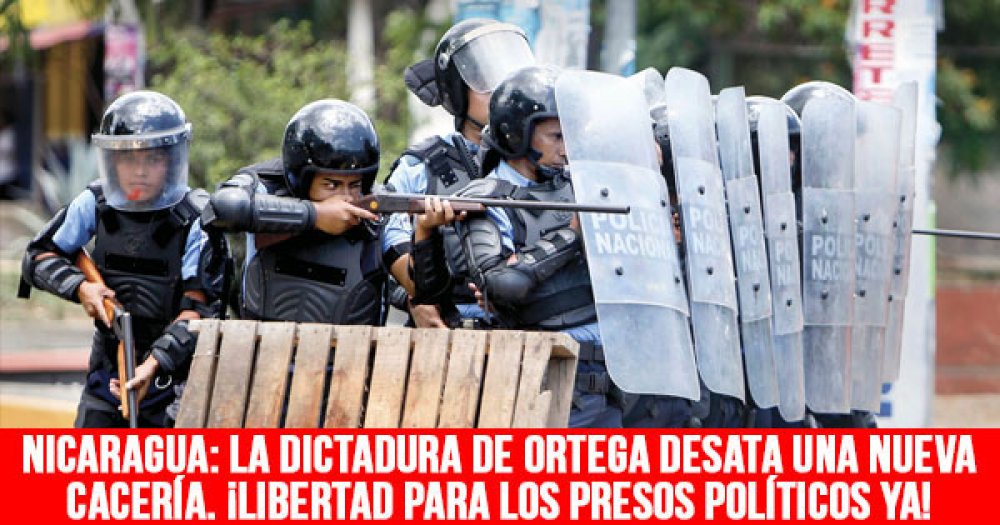 Nicaragua: La dictadura de Ortega desata una nueva cacería. ¡Libertad para los presos políticos ya!