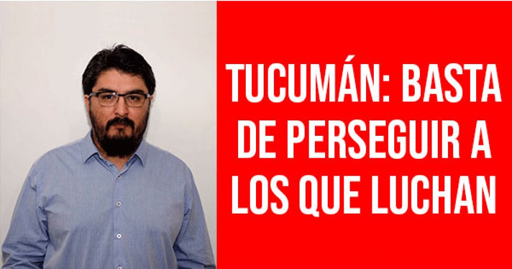 Tucumán: basta de perseguir a los que luchan