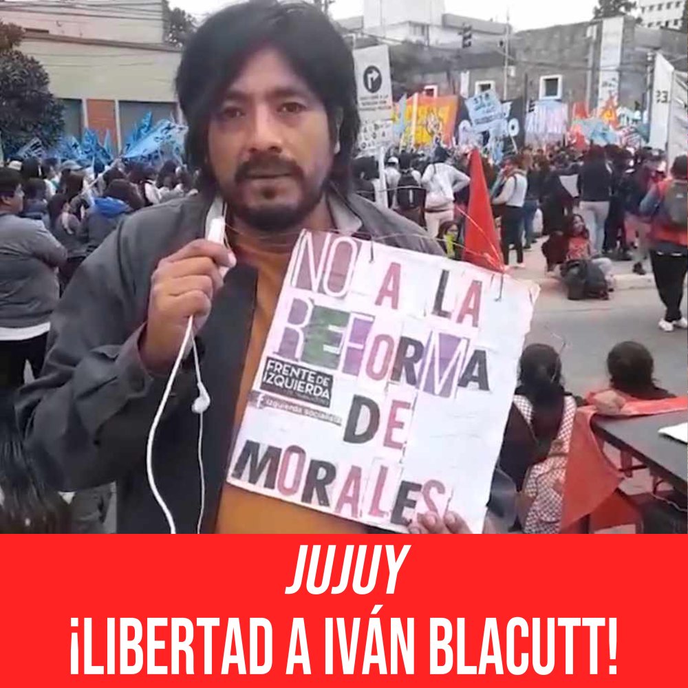 JUJUY / ¡Libertad a Iván Blacutt y a todas y todos los detenidos! ¡Basta de perseguir a los que luchan! ¡Abajo la reforma constitucional de Gerardo Morales!