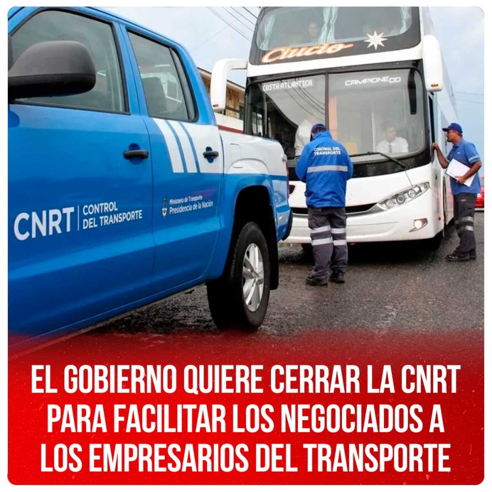 El gobierno quiere cerrar la CNRT para facilitar los negociados a los empresarios del transporte