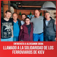 Entrevista a Aleksandr Skiba / Llamado a la solidaridad de los ferroviarios de Kiev