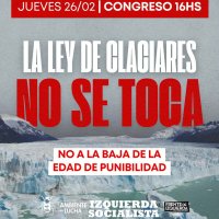 Jueves 26 de febrero desde las 16hs – Congreso / ¡La ley de glaciares no sé toca! ¡No a la baja de edad de punibilidad!