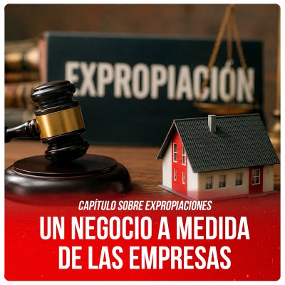Capítulo sobre expropiaciones / Un negocio a medida de las empresas