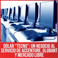 Dólar “tecno”: un negocio al servicio de Accenture, Globant y Mercado Libre