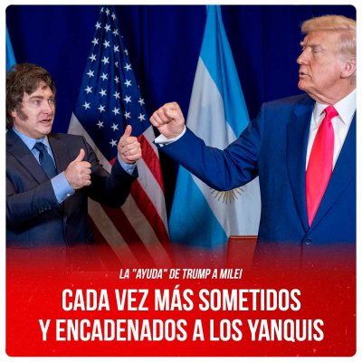 La &quot;ayuda&quot; de Trump a Milei / Cada vez más sometidos y encadenados a los yanquis