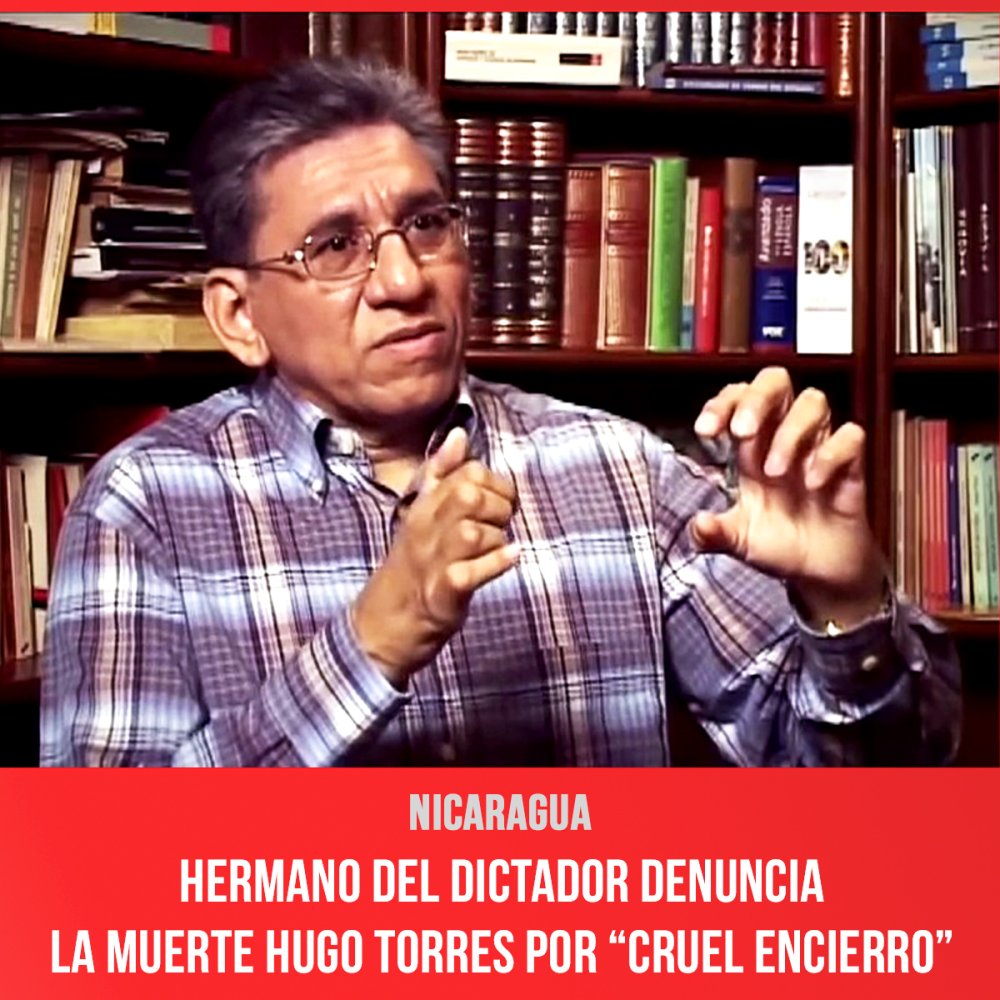 Nicaragua / Hermano del dictador denuncia la muerte Hugo Torres por “cruel encierro”