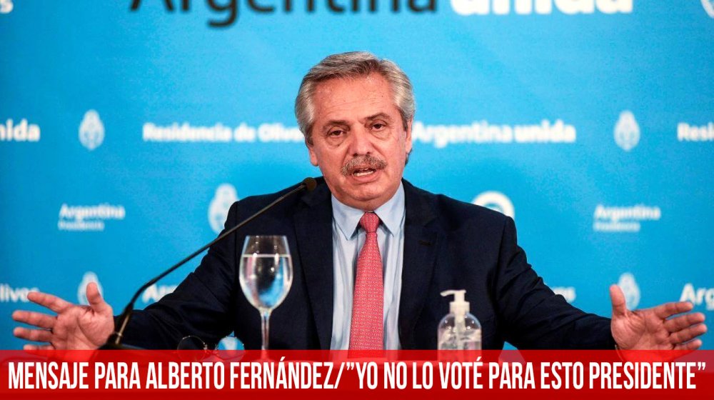 Mensaje para Alberto Fernández/“Yo no lo voté para esto presidente”