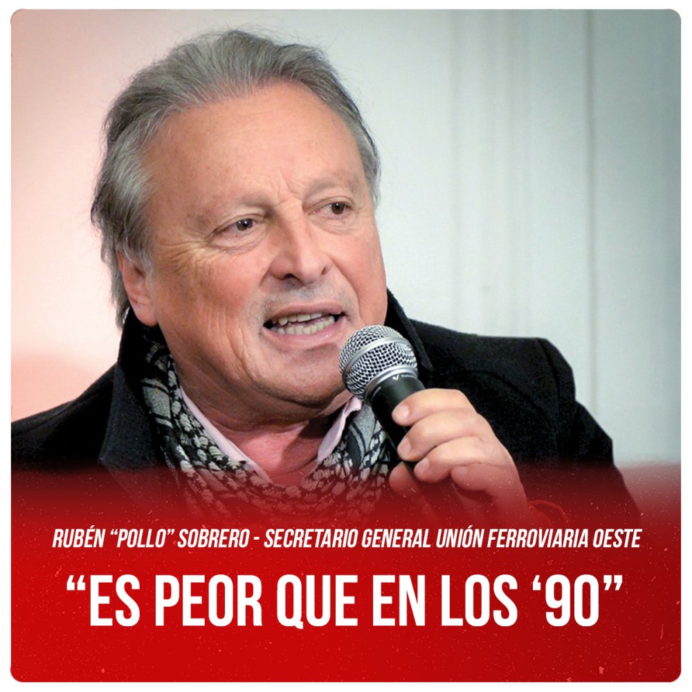 “Es peor que en los ‘90” Rubén “Pollo” Sobrero, secretario general Unión Ferroviaria Oeste