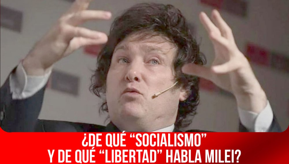 ¿De qué “socialismo” y de qué “libertad” habla Milei?