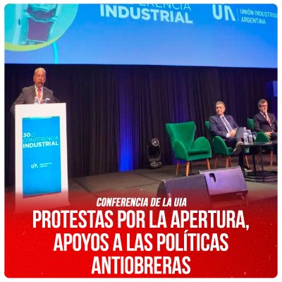 Conferencia de la UIA / Protestas por la apertura, apoyos a las políticas antiobreras