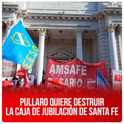 Pullaro quiere destruir la Caja de Jubilación de Santa Fe