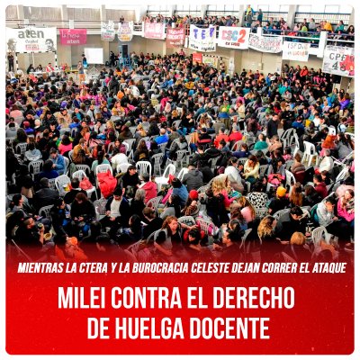 Mientras la Ctera y la burocracia Celeste dejan correr el ataque / Milei contra el derecho de huelga docente