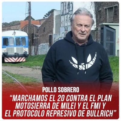 Pollo Sobrero / “Marchamos el 20 contra el plan motosierra de Milei y el FMI y el protocolo represivo de Bullrich”