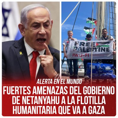 Alerta en el mundo / Fuertes amenazas del gobierno de Netanyahu a la flotilla humanitaria que va a Gaza
