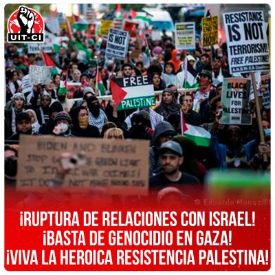¡Ruptura de relaciones con Israel! ¡Basta de genocidio en Gaza! ¡Viva la heroica resistencia palestina!