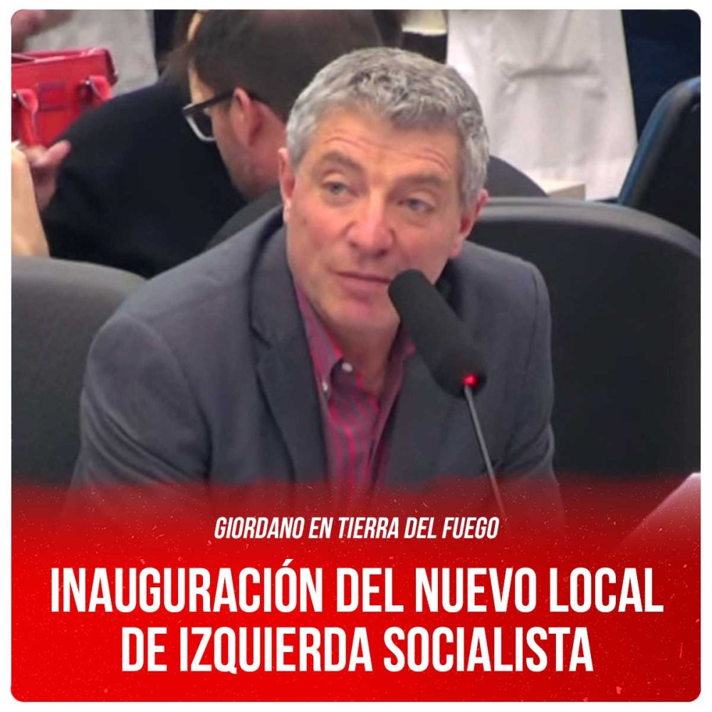 Giordano en Tierra del Fuego / Inauguración del nuevo local de Izquierda Socialista