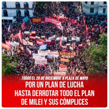 Todos el 20 de diciembre a Plaza de Mayo / Por un plan de lucha hasta derrotar todo el plan de Milei y sus cómplices