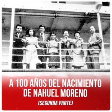 A 100 años del nacimiento de Nahuel Moreno (segunda parte)