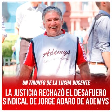 Un triunfo de la lucha docente / La justicia rechazó el desafuero sindical de Jorge Adaro de Ademys
