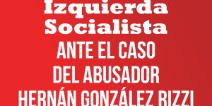 Izquierda Socialista ante el caso del abusador Hernán González Rizzi