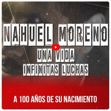 A 100 años de su nacimiento - Nahuel Moreno. Una vida, infinitas luchas