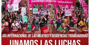 Día internacional de las mujeres y disidencias trabajadoras / Unamos las luchas para derrotar el plan esclavista de Milei