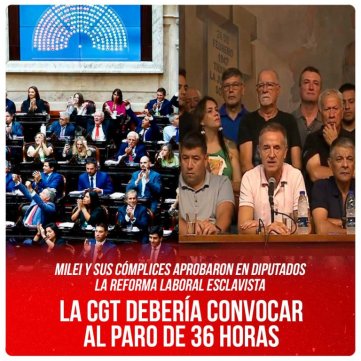 Milei y sus cómplices aprobaron en Diputados la reforma laboral esclavista / La CGT debería convocar al paro de 36 horas