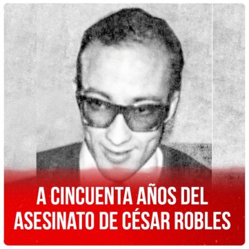 A cincuenta años del asesinato de César Robles